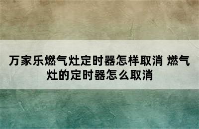 万家乐燃气灶定时器怎样取消 燃气灶的定时器怎么取消